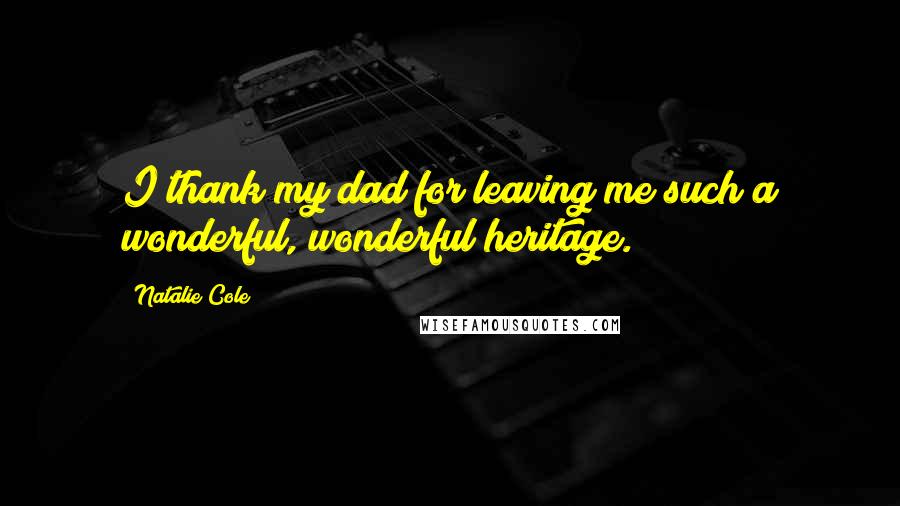 Natalie Cole Quotes: I thank my dad for leaving me such a wonderful, wonderful heritage.