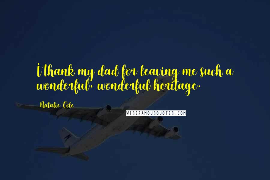 Natalie Cole Quotes: I thank my dad for leaving me such a wonderful, wonderful heritage.