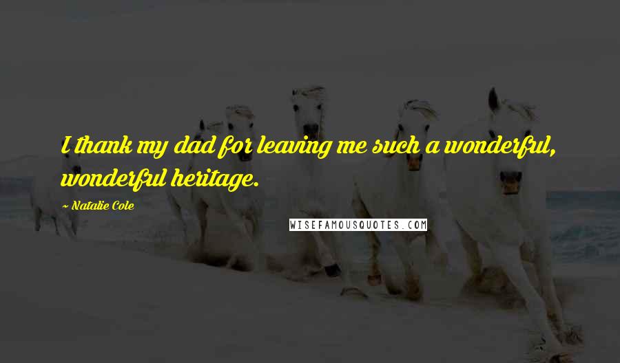 Natalie Cole Quotes: I thank my dad for leaving me such a wonderful, wonderful heritage.