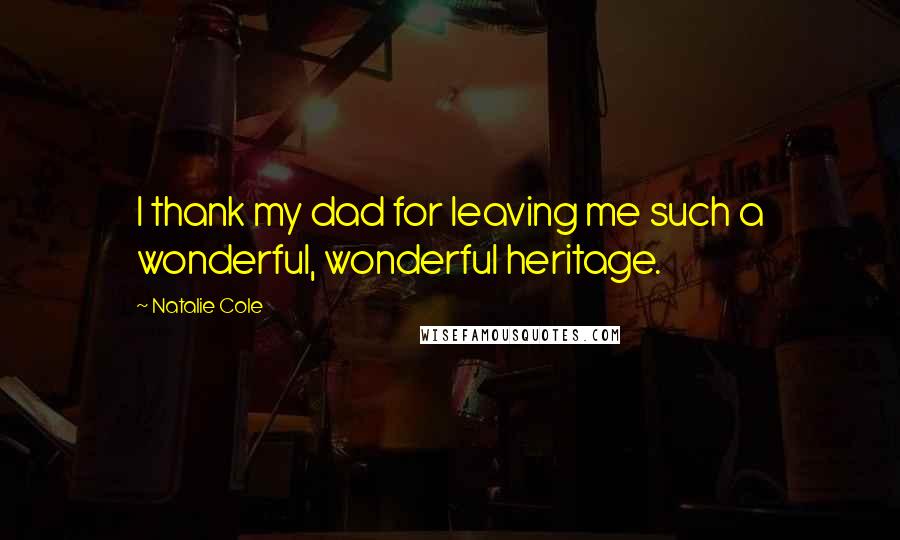 Natalie Cole Quotes: I thank my dad for leaving me such a wonderful, wonderful heritage.