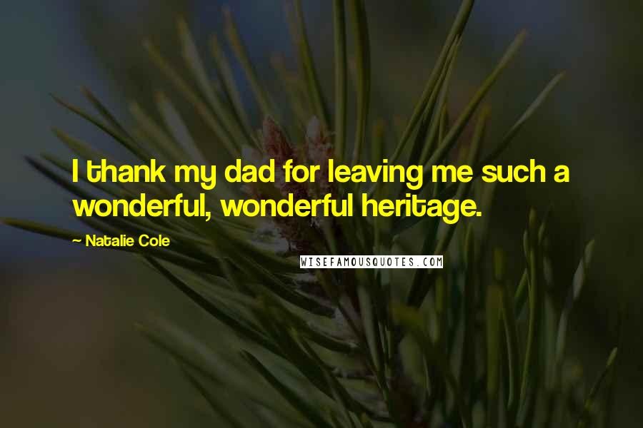 Natalie Cole Quotes: I thank my dad for leaving me such a wonderful, wonderful heritage.