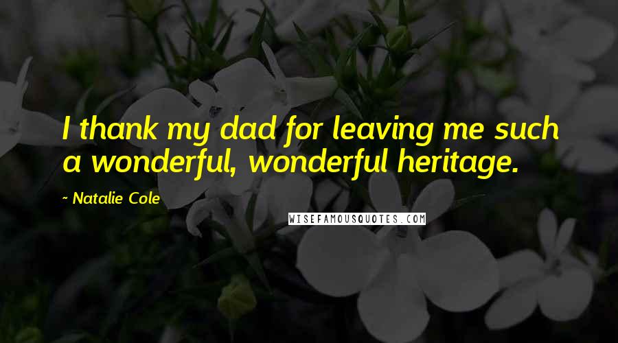Natalie Cole Quotes: I thank my dad for leaving me such a wonderful, wonderful heritage.