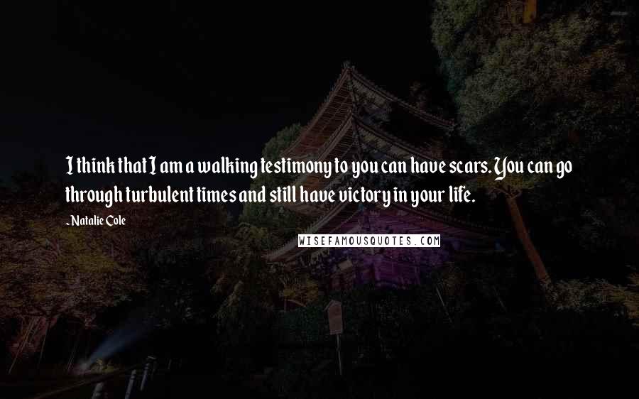Natalie Cole Quotes: I think that I am a walking testimony to you can have scars. You can go through turbulent times and still have victory in your life.