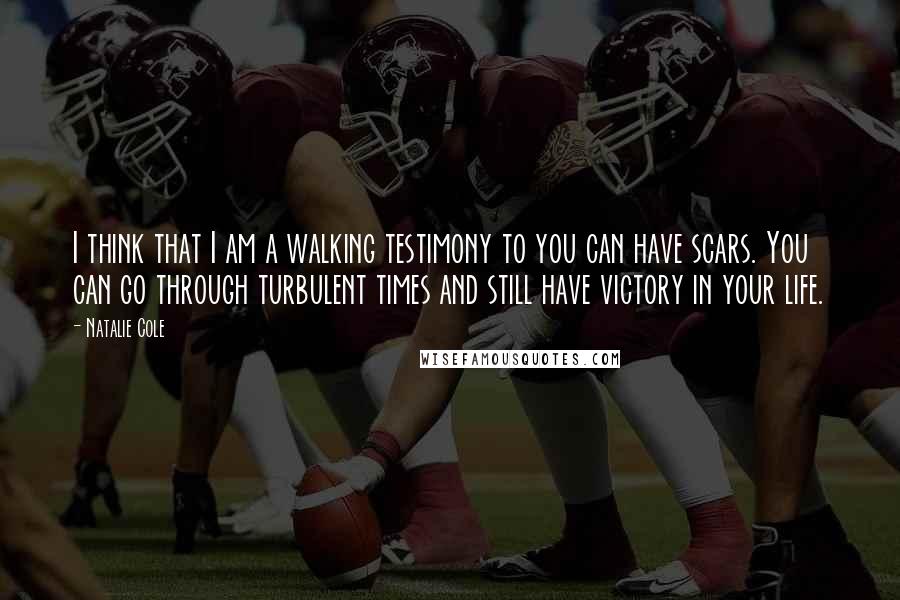 Natalie Cole Quotes: I think that I am a walking testimony to you can have scars. You can go through turbulent times and still have victory in your life.