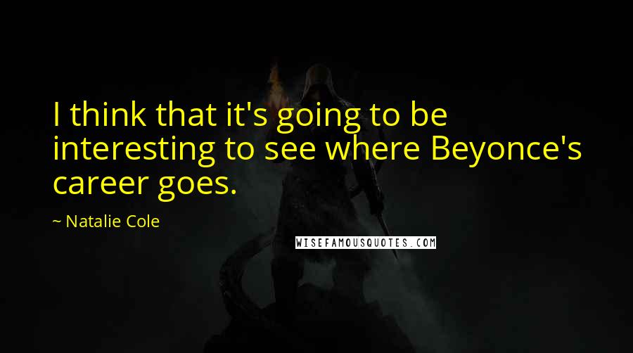 Natalie Cole Quotes: I think that it's going to be interesting to see where Beyonce's career goes.