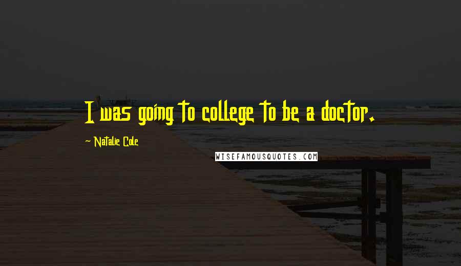 Natalie Cole Quotes: I was going to college to be a doctor.