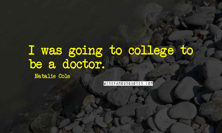 Natalie Cole Quotes: I was going to college to be a doctor.