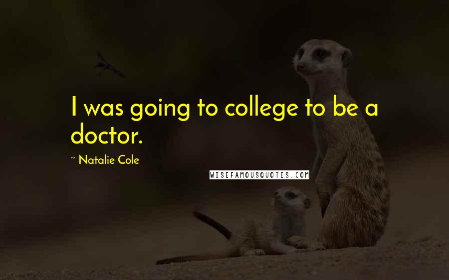 Natalie Cole Quotes: I was going to college to be a doctor.