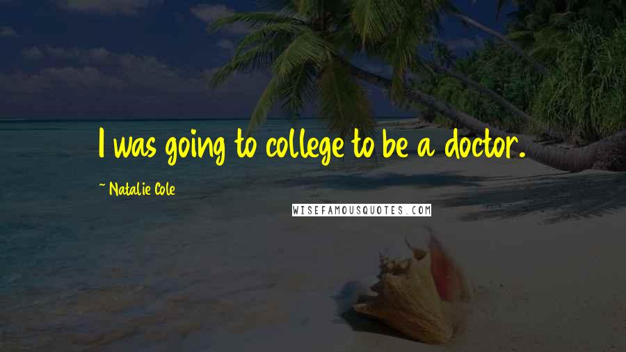Natalie Cole Quotes: I was going to college to be a doctor.