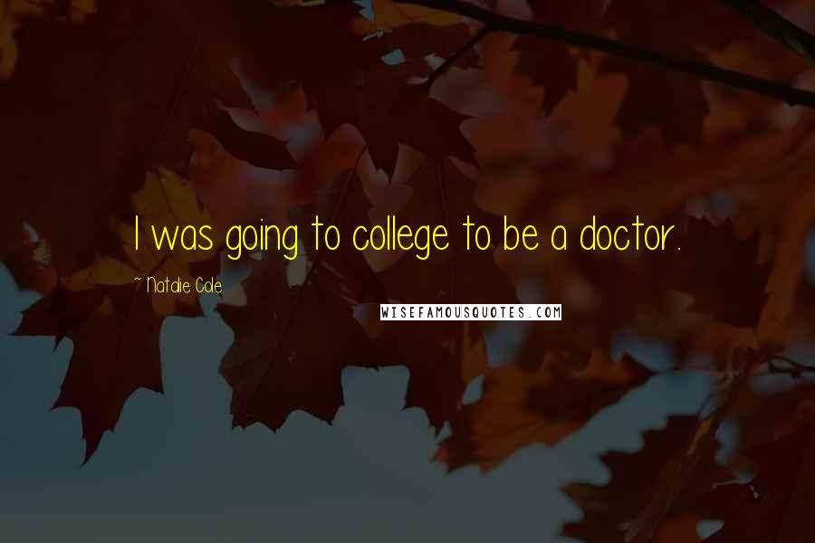 Natalie Cole Quotes: I was going to college to be a doctor.