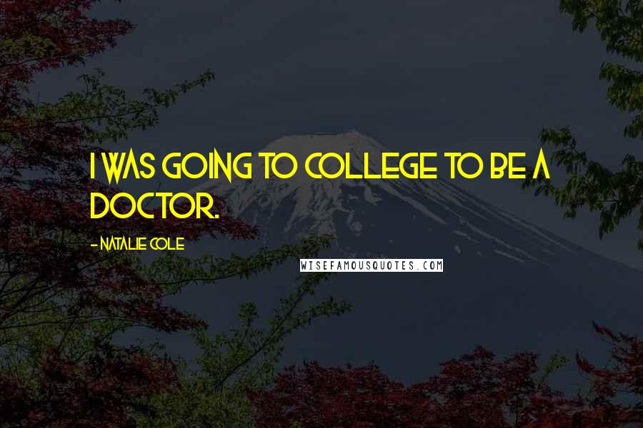 Natalie Cole Quotes: I was going to college to be a doctor.