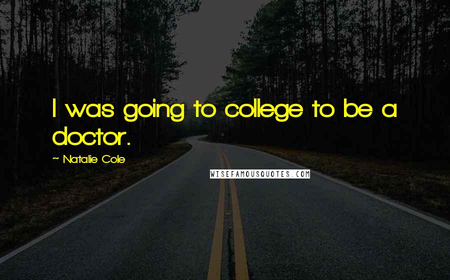 Natalie Cole Quotes: I was going to college to be a doctor.