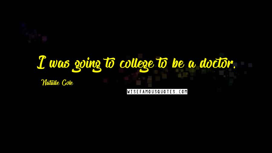 Natalie Cole Quotes: I was going to college to be a doctor.