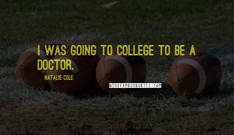 Natalie Cole Quotes: I was going to college to be a doctor.