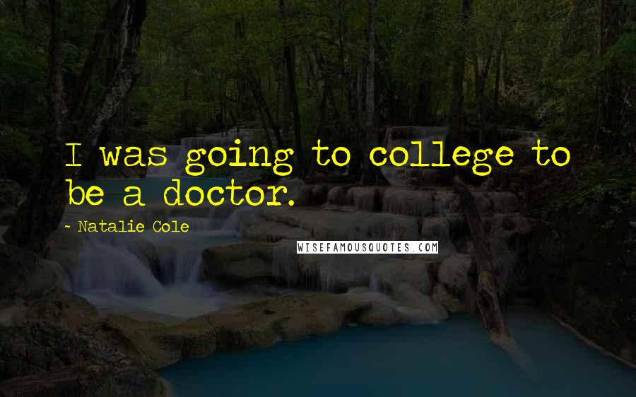 Natalie Cole Quotes: I was going to college to be a doctor.