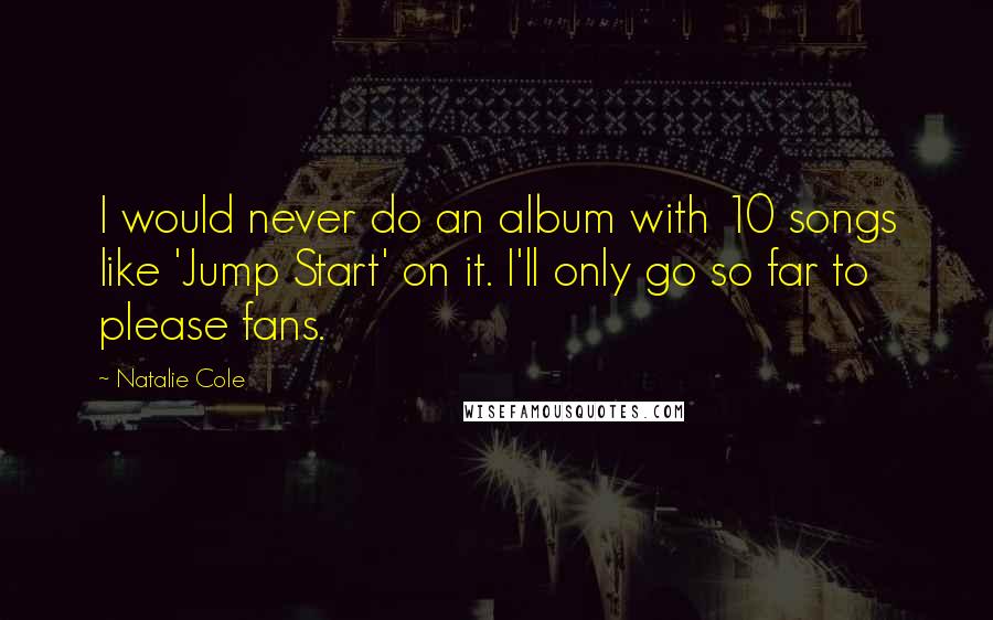 Natalie Cole Quotes: I would never do an album with 10 songs like 'Jump Start' on it. I'll only go so far to please fans.