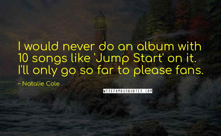 Natalie Cole Quotes: I would never do an album with 10 songs like 'Jump Start' on it. I'll only go so far to please fans.