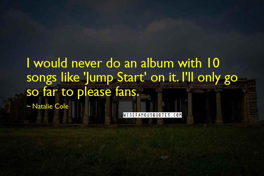 Natalie Cole Quotes: I would never do an album with 10 songs like 'Jump Start' on it. I'll only go so far to please fans.