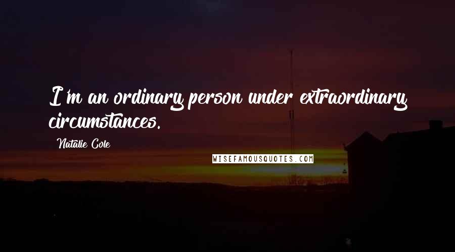 Natalie Cole Quotes: I'm an ordinary person under extraordinary circumstances.