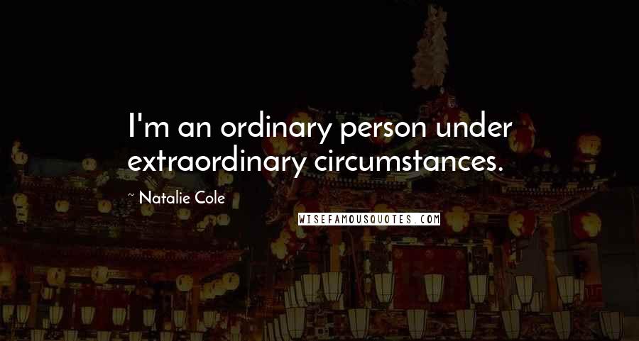 Natalie Cole Quotes: I'm an ordinary person under extraordinary circumstances.