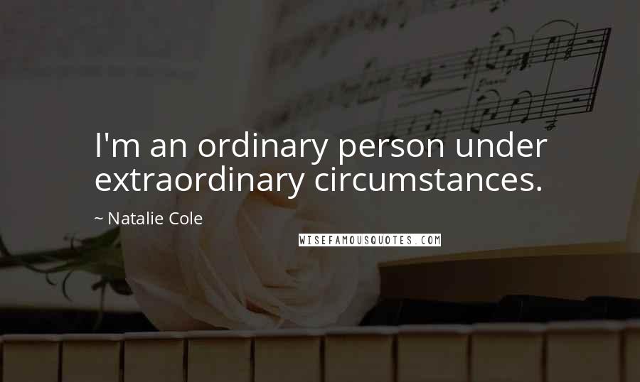 Natalie Cole Quotes: I'm an ordinary person under extraordinary circumstances.