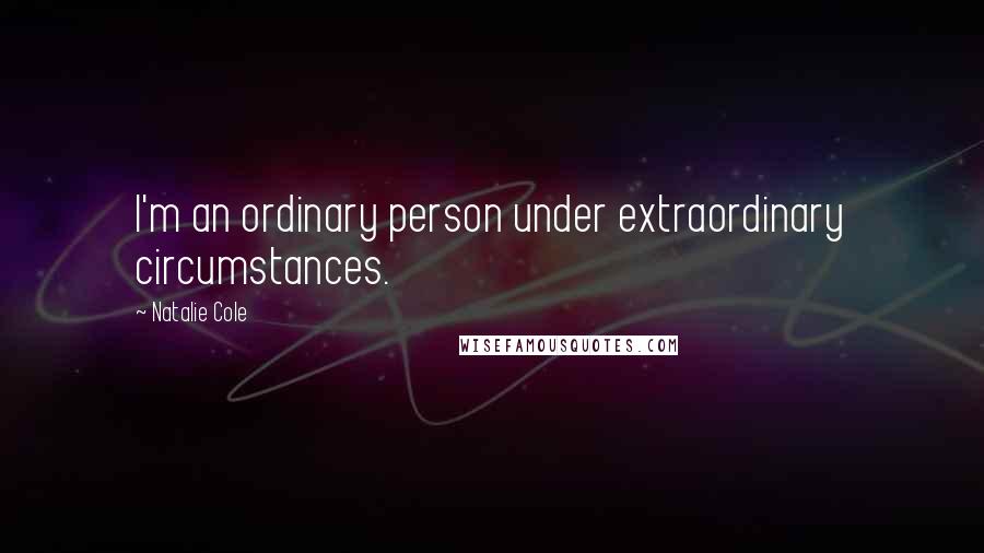 Natalie Cole Quotes: I'm an ordinary person under extraordinary circumstances.