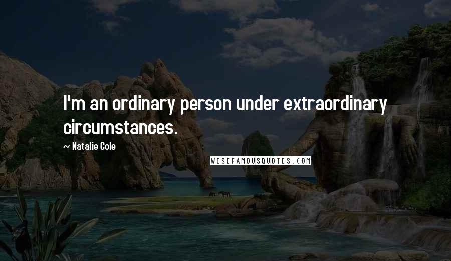 Natalie Cole Quotes: I'm an ordinary person under extraordinary circumstances.