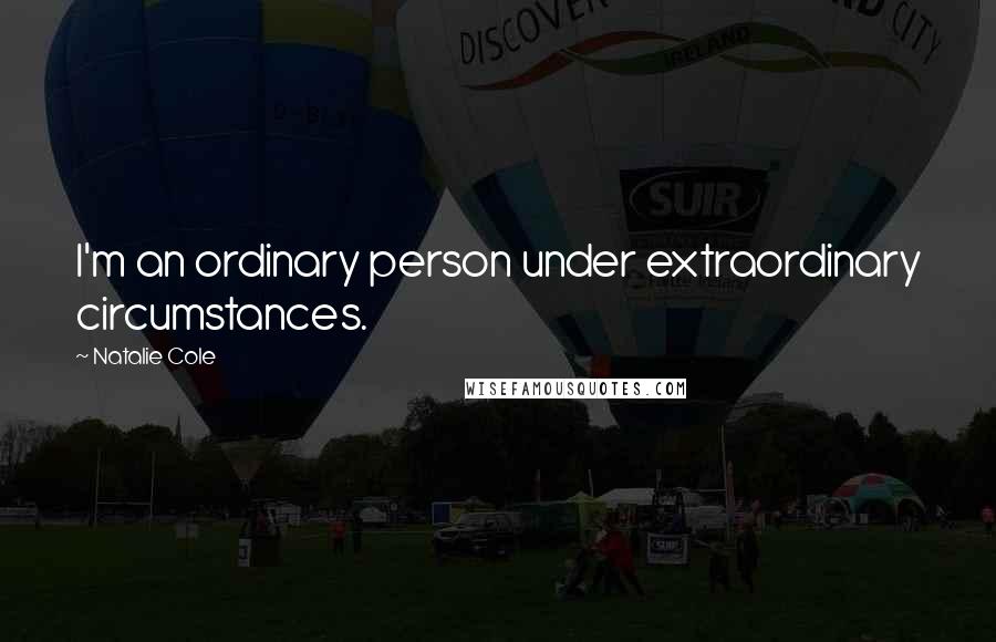 Natalie Cole Quotes: I'm an ordinary person under extraordinary circumstances.