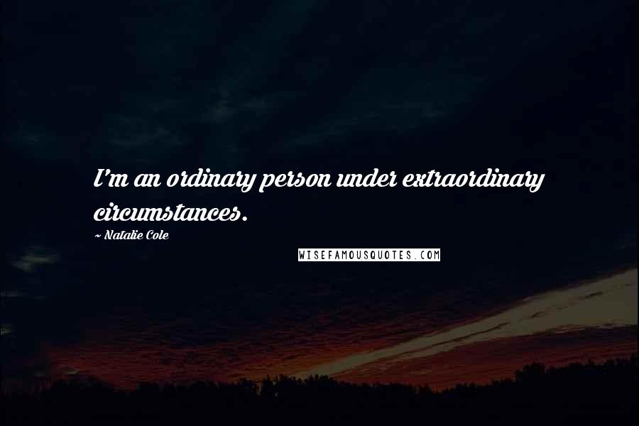 Natalie Cole Quotes: I'm an ordinary person under extraordinary circumstances.