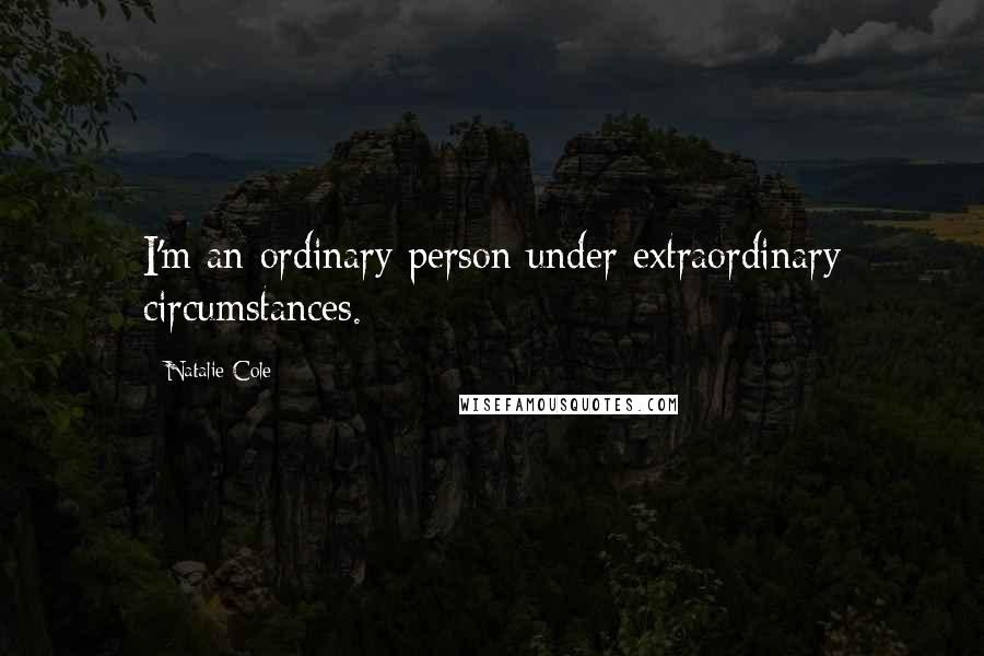 Natalie Cole Quotes: I'm an ordinary person under extraordinary circumstances.