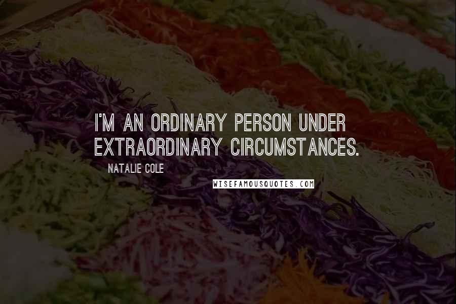 Natalie Cole Quotes: I'm an ordinary person under extraordinary circumstances.