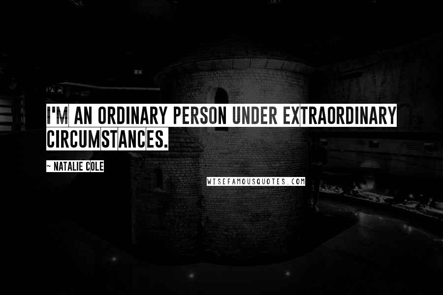 Natalie Cole Quotes: I'm an ordinary person under extraordinary circumstances.