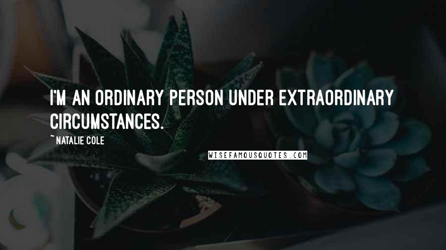 Natalie Cole Quotes: I'm an ordinary person under extraordinary circumstances.
