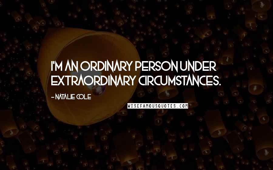 Natalie Cole Quotes: I'm an ordinary person under extraordinary circumstances.