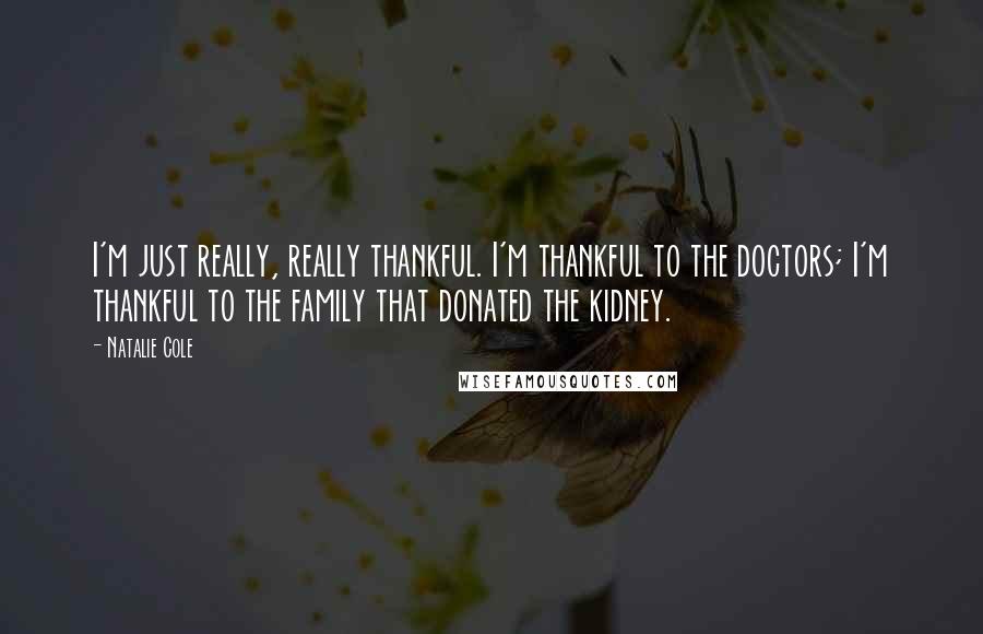 Natalie Cole Quotes: I'm just really, really thankful. I'm thankful to the doctors; I'm thankful to the family that donated the kidney.
