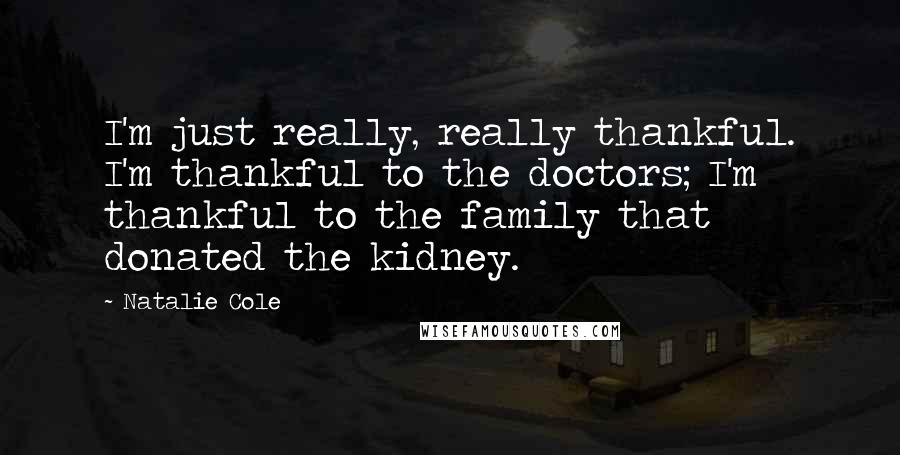 Natalie Cole Quotes: I'm just really, really thankful. I'm thankful to the doctors; I'm thankful to the family that donated the kidney.