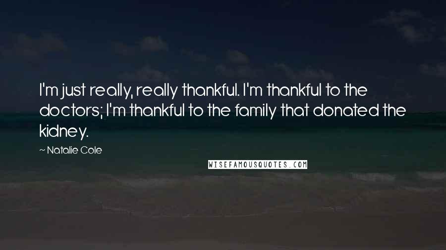 Natalie Cole Quotes: I'm just really, really thankful. I'm thankful to the doctors; I'm thankful to the family that donated the kidney.