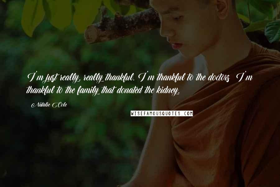 Natalie Cole Quotes: I'm just really, really thankful. I'm thankful to the doctors; I'm thankful to the family that donated the kidney.