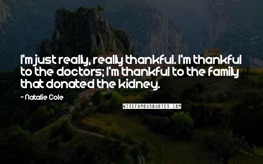 Natalie Cole Quotes: I'm just really, really thankful. I'm thankful to the doctors; I'm thankful to the family that donated the kidney.