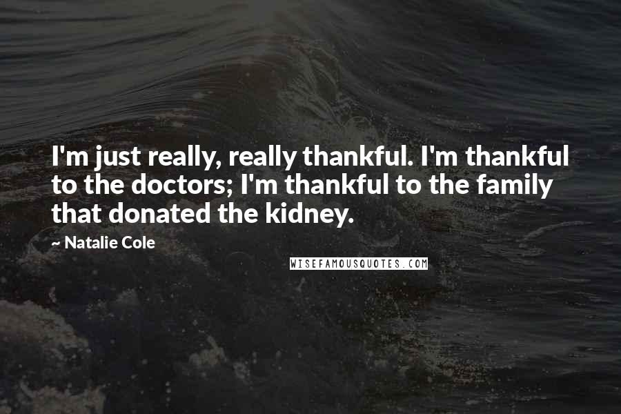 Natalie Cole Quotes: I'm just really, really thankful. I'm thankful to the doctors; I'm thankful to the family that donated the kidney.