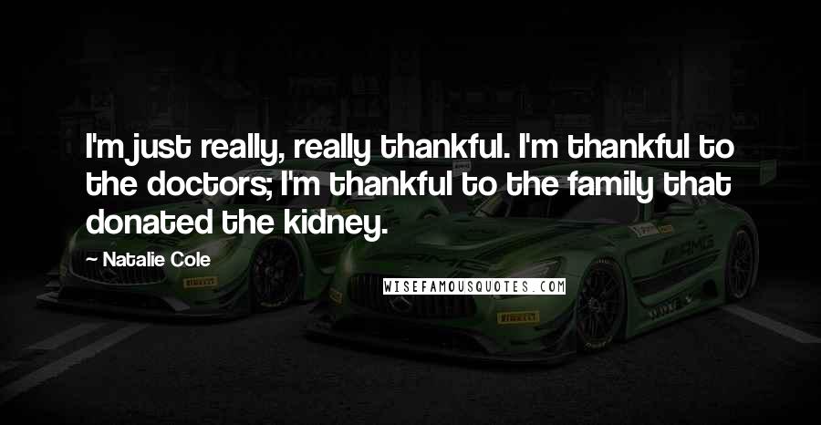 Natalie Cole Quotes: I'm just really, really thankful. I'm thankful to the doctors; I'm thankful to the family that donated the kidney.