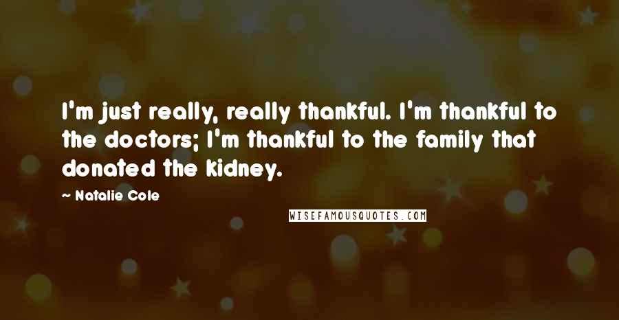 Natalie Cole Quotes: I'm just really, really thankful. I'm thankful to the doctors; I'm thankful to the family that donated the kidney.