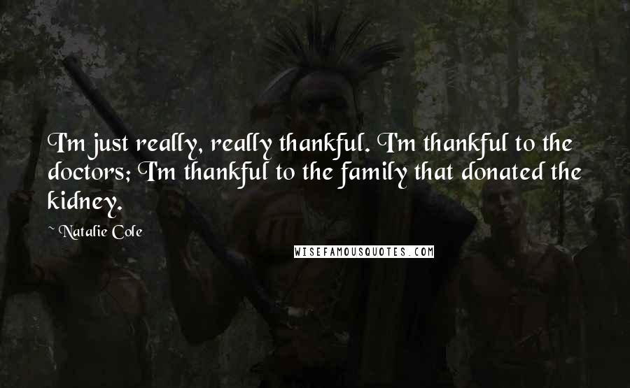 Natalie Cole Quotes: I'm just really, really thankful. I'm thankful to the doctors; I'm thankful to the family that donated the kidney.