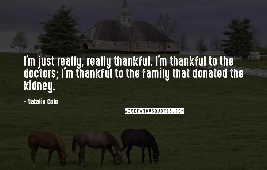 Natalie Cole Quotes: I'm just really, really thankful. I'm thankful to the doctors; I'm thankful to the family that donated the kidney.