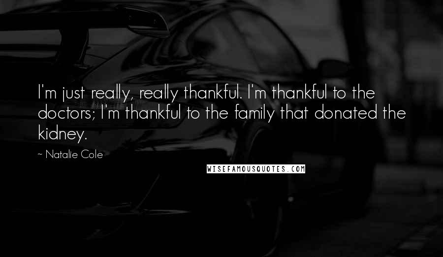 Natalie Cole Quotes: I'm just really, really thankful. I'm thankful to the doctors; I'm thankful to the family that donated the kidney.