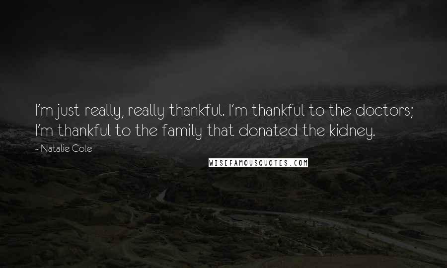 Natalie Cole Quotes: I'm just really, really thankful. I'm thankful to the doctors; I'm thankful to the family that donated the kidney.