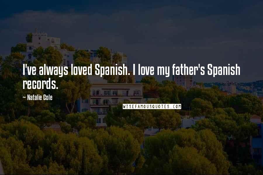 Natalie Cole Quotes: I've always loved Spanish. I love my father's Spanish records.