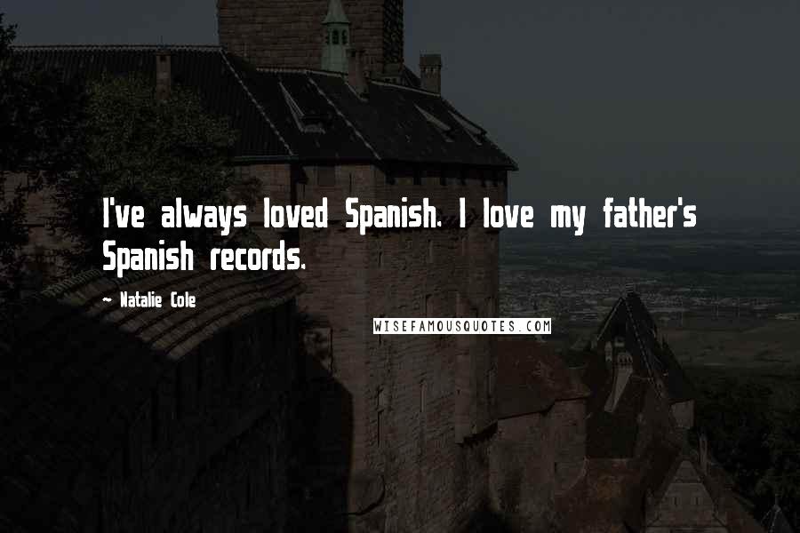 Natalie Cole Quotes: I've always loved Spanish. I love my father's Spanish records.