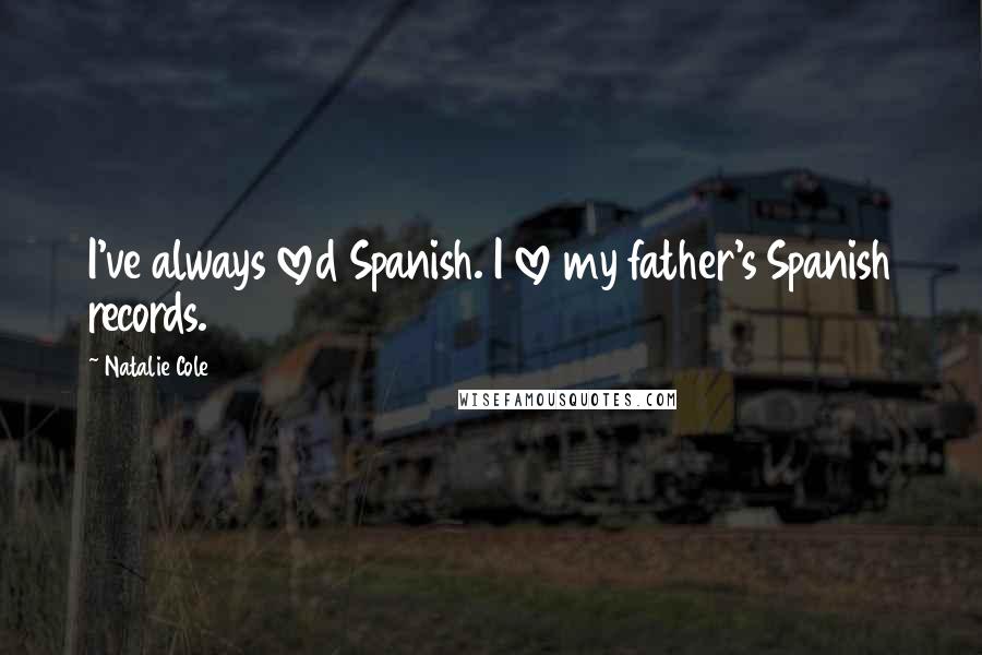 Natalie Cole Quotes: I've always loved Spanish. I love my father's Spanish records.