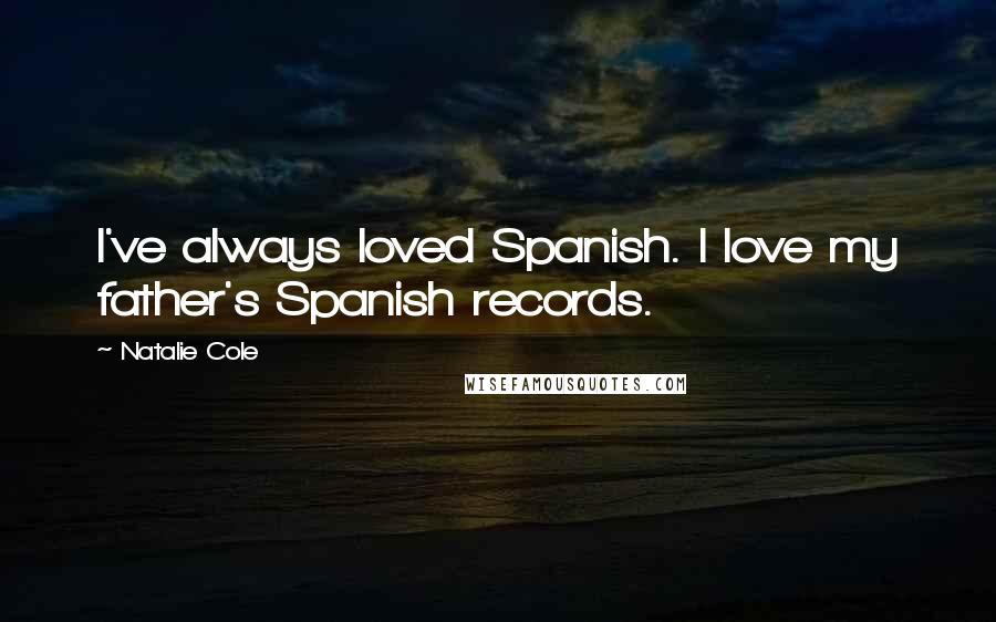 Natalie Cole Quotes: I've always loved Spanish. I love my father's Spanish records.